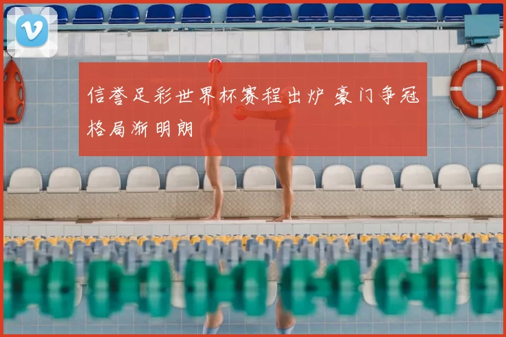 信誉足彩世界杯赛程出炉 豪门争冠格局渐明朗