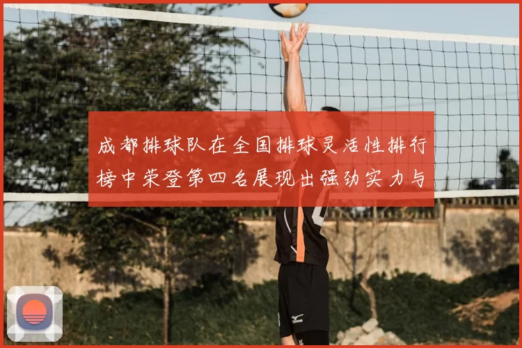 成都排球队在全国排球灵活性排行榜中荣登第四名展现出强劲实力与潜力