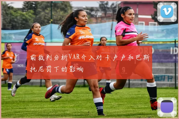 前裁判分析VAR介入对卡卢卢和巴斯托尼罚下的影响