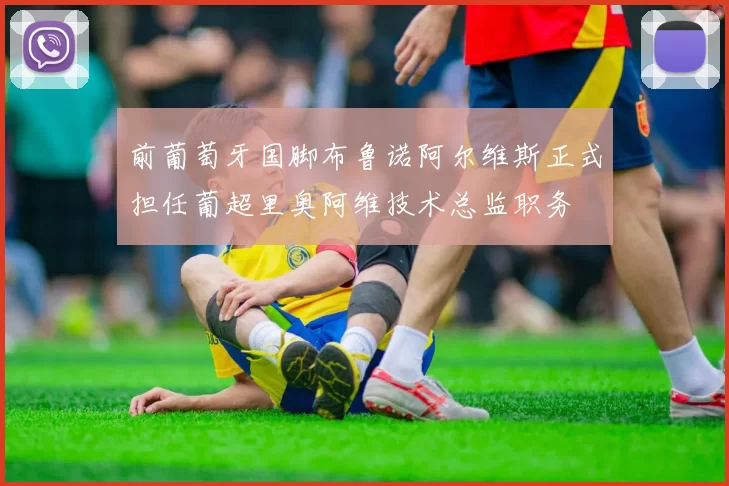 前葡萄牙国脚布鲁诺阿尔维斯正式担任葡超里奥阿维技术总监职务