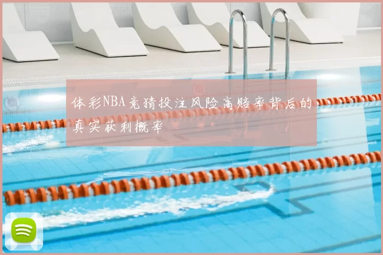 体彩NBA竞猜投注风险高赔率背后的真实获利概率