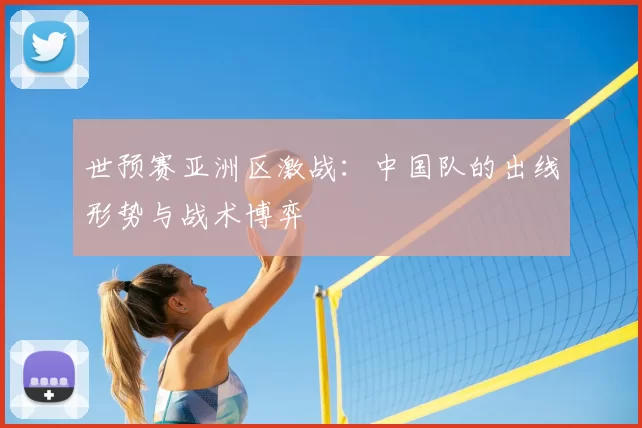 世预赛亚洲区激战:中国队的出线形势与战术博弈