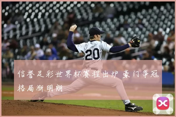 信誉足彩世界杯赛程出炉 豪门争冠格局渐明朗