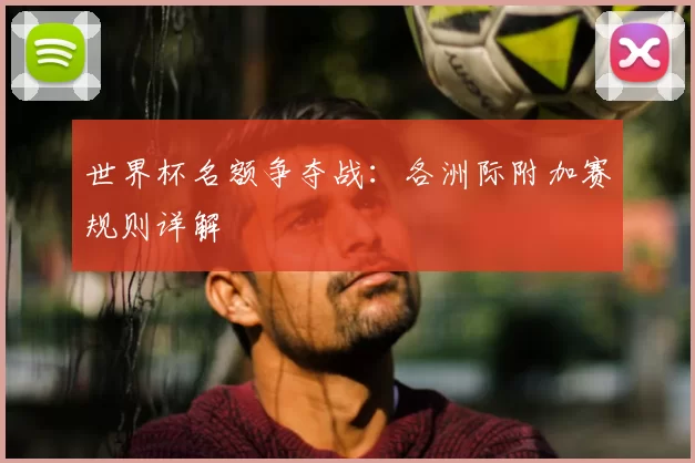 世界杯名额争夺战:各洲际附加赛规则详解