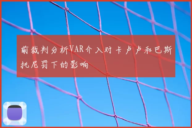 前裁判分析VAR介入对卡卢卢和巴斯托尼罚下的影响