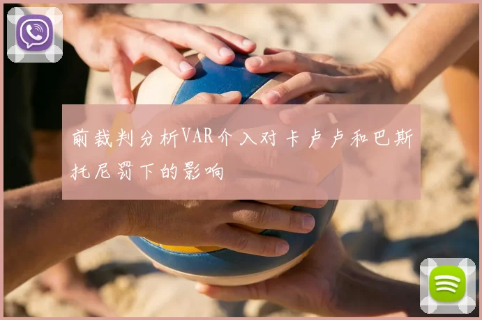 前裁判分析VAR介入对卡卢卢和巴斯托尼罚下的影响