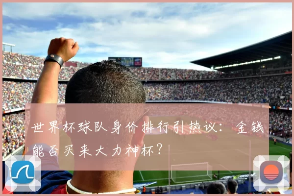 世界杯球队身价排行引热议：金钱能否买来大力神杯？