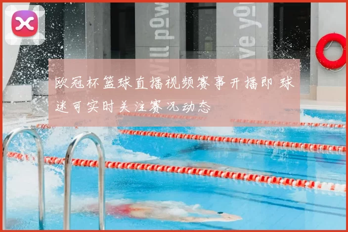 欧冠杯篮球直播视频赛事开播即 球迷可实时关注赛况动态