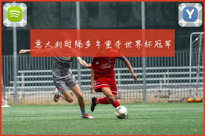 意大利时隔多年重夺世界杯冠军